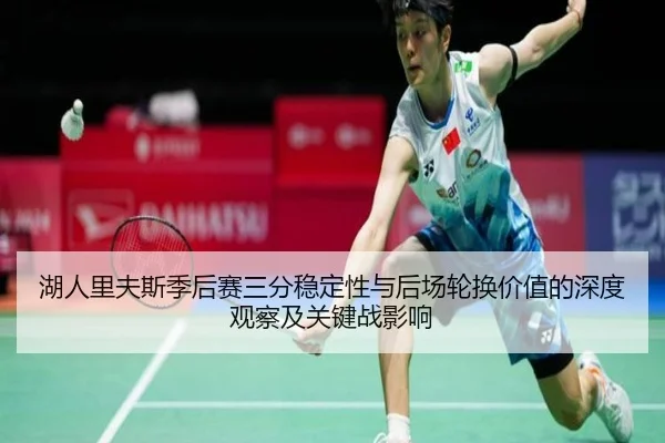 湖人里夫斯季后赛三分稳定性与后场轮换价值的深度观察及关键战影响