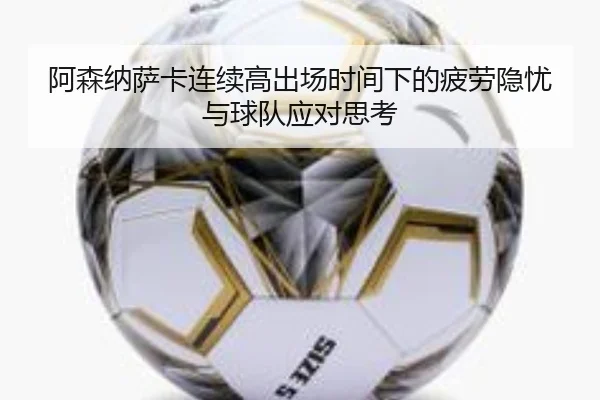 阿森纳萨卡连续高出场时间下的疲劳隐忧与球队应对思考