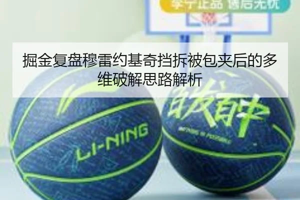 掘金复盘穆雷约基奇挡拆被包夹后的多维破解思路解析（kaiyun）