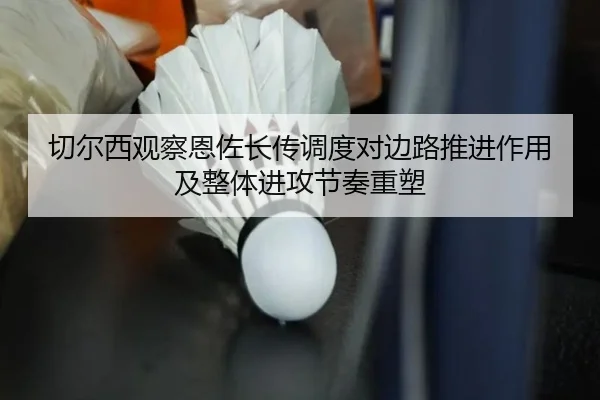 切尔西观察恩佐长传调度对边路推进作用及整体进攻节奏重塑（kaiyun）